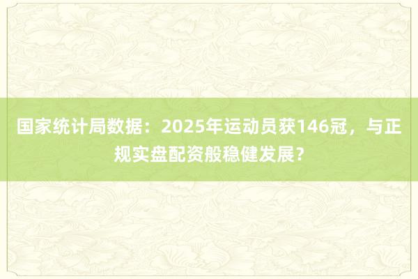 国家统计局数据：2025年运动员获146冠，与正规实盘配资般稳健发展？