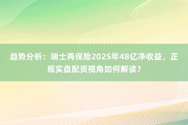 趋势分析：瑞士再保险2025年48亿净收益，正规实盘配资视角如何解读？