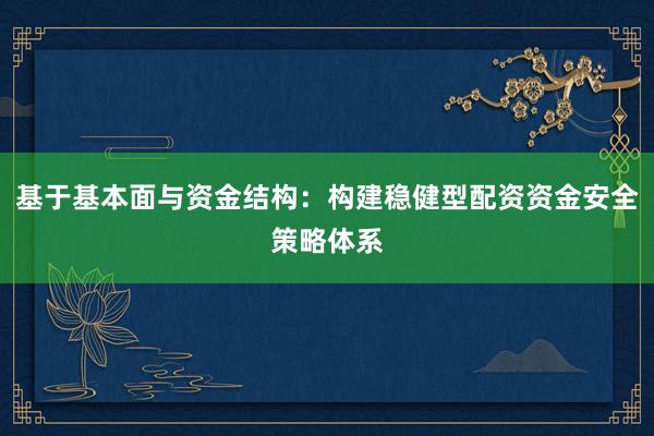基于基本面与资金结构：构建稳健型配资资金安全策略体系