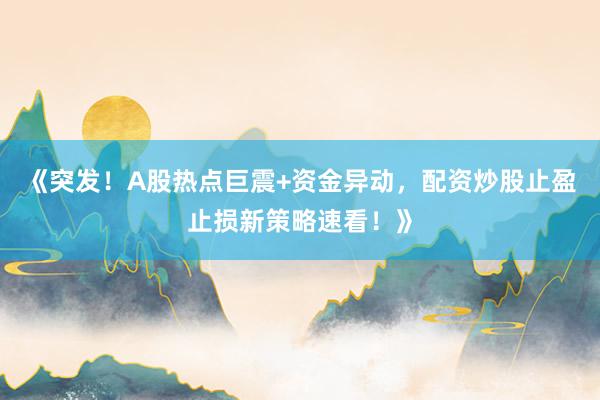 《突发！A股热点巨震+资金异动，配资炒股止盈止损新策略速看！》