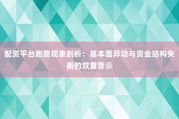 配资平台跑路现象剖析：基本面异动与资金结构失衡的双重警示