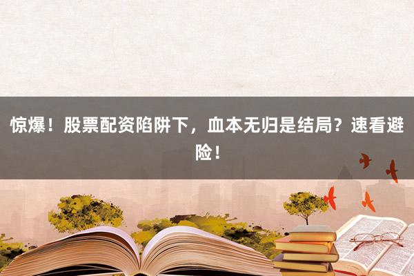 惊爆！股票配资陷阱下，血本无归是结局？速看避险！