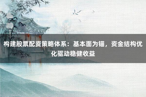 构建股票配资策略体系：基本面为锚，资金结构优化驱动稳健收益