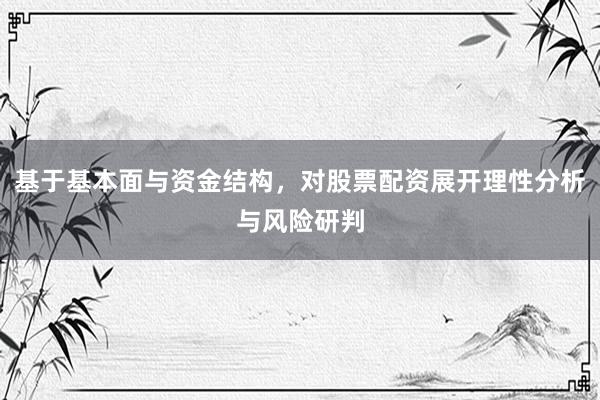 基于基本面与资金结构，对股票配资展开理性分析与风险研判