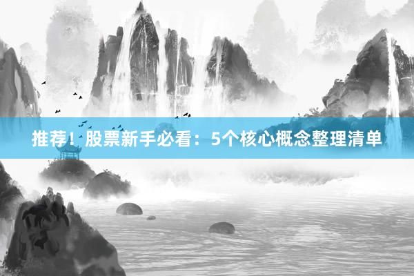 推荐！股票新手必看：5个核心概念整理清单