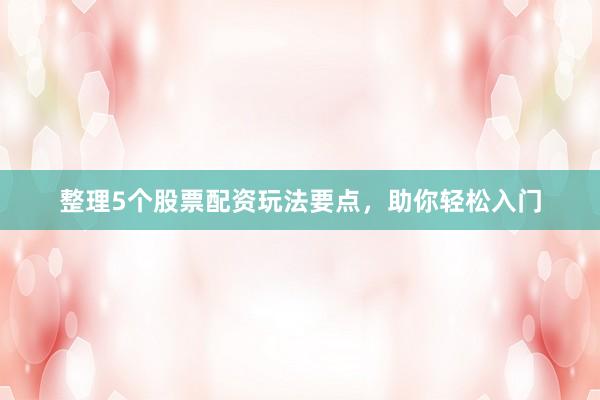 整理5个股票配资玩法要点，助你轻松入门