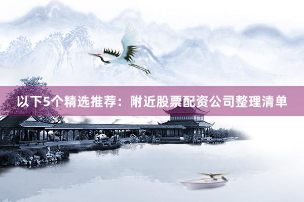 以下5个精选推荐：附近股票配资公司整理清单