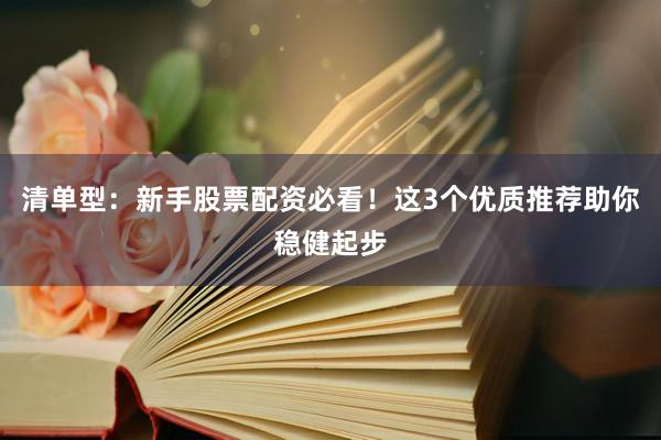 清单型：新手股票配资必看！这3个优质推荐助你稳健起步