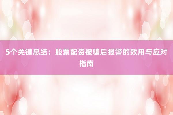 5个关键总结：股票配资被骗后报警的效用与应对指南