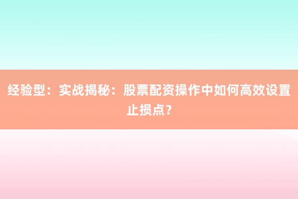 经验型：实战揭秘：股票配资操作中如何高效设置止损点？