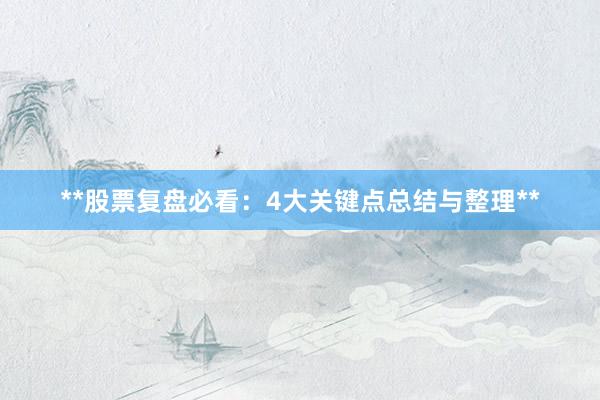 **股票复盘必看：4大关键点总结与整理**