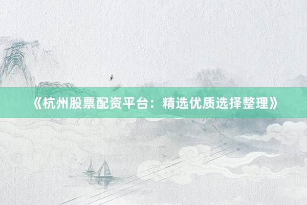 《杭州股票配资平台：精选优质选择整理》