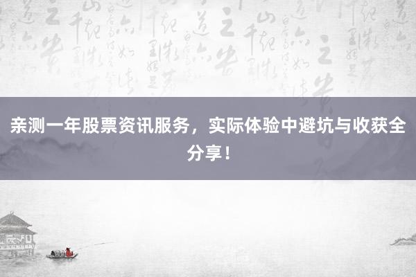 亲测一年股票资讯服务，实际体验中避坑与收获全分享！