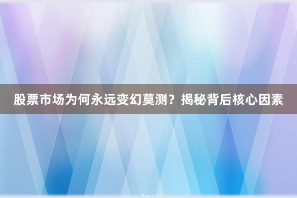 股票市场为何永远变幻莫测？揭秘背后核心因素