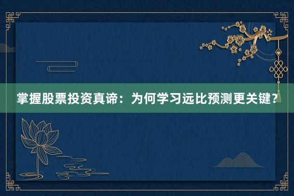 掌握股票投资真谛：为何学习远比预测更关键？