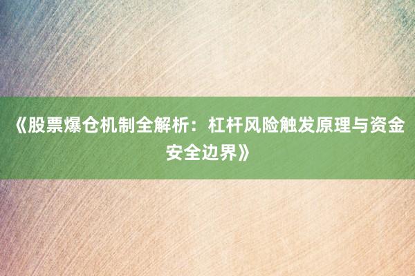 《股票爆仓机制全解析：杠杆风险触发原理与资金安全边界》