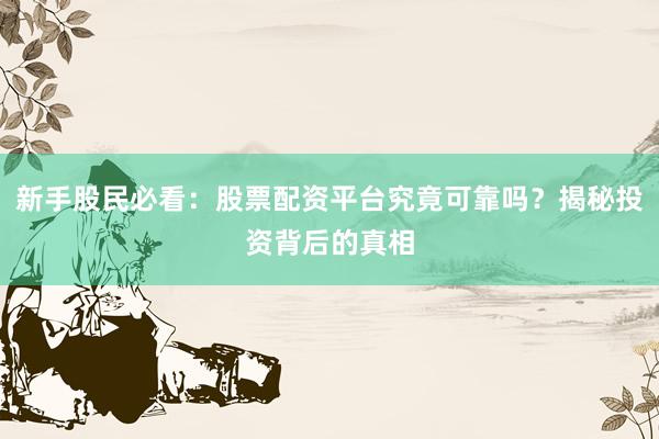 新手股民必看：股票配资平台究竟可靠吗？揭秘投资背后的真相