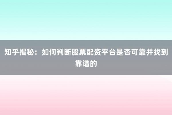 知乎揭秘：如何判断股票配资平台是否可靠并找到靠谱的