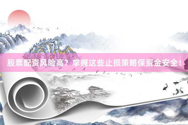 股票配资风险高？掌握这些止损策略保资金安全！
