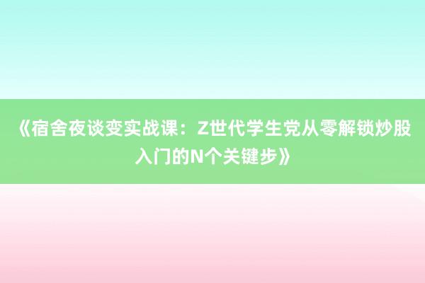 《宿舍夜谈变实战课：Z世代学生党从零解锁炒股入门的N个关键步》
