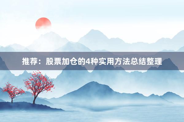 推荐：股票加仓的4种实用方法总结整理