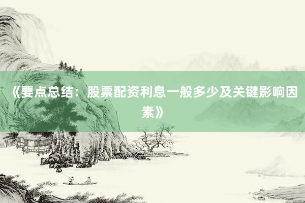 《要点总结：股票配资利息一般多少及关键影响因素》