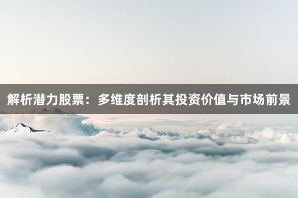 解析潜力股票：多维度剖析其投资价值与市场前景
