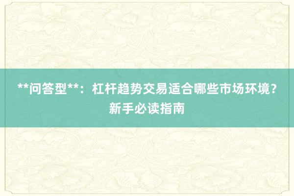 **问答型**：杠杆趋势交易适合哪些市场环境？新手必读指南