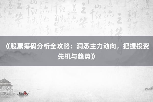 《股票筹码分析全攻略：洞悉主力动向，把握投资先机与趋势》