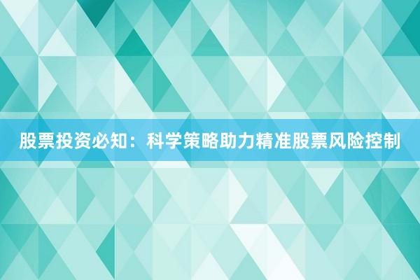 股票投资必知：科学策略助力精准股票风险控制