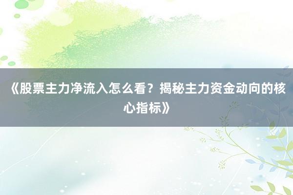 《股票主力净流入怎么看？揭秘主力资金动向的核心指标》