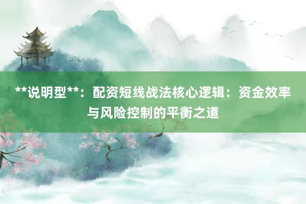 **说明型**：配资短线战法核心逻辑：资金效率与风险控制的平衡之道