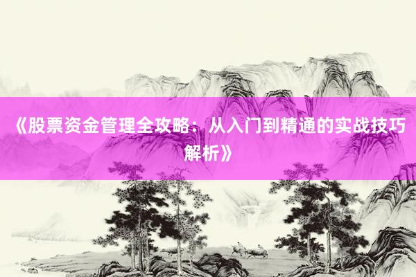 《股票资金管理全攻略：从入门到精通的实战技巧解析》