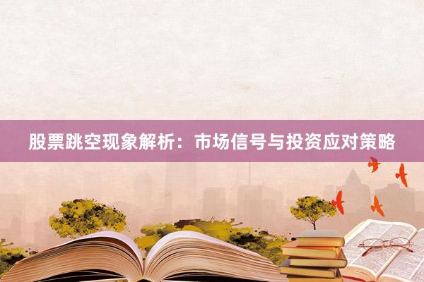 股票跳空现象解析：市场信号与投资应对策略