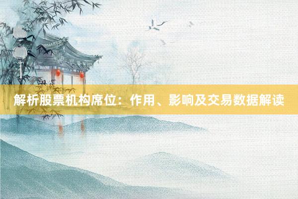 解析股票机构席位：作用、影响及交易数据解读