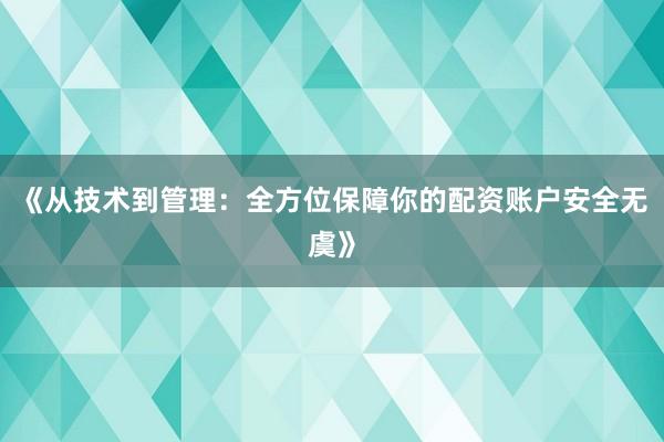 《从技术到管理：全方位保障你的配资账户安全无虞》