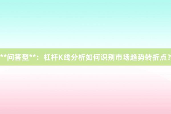 **问答型**：杠杆K线分析如何识别市场趋势转折点？