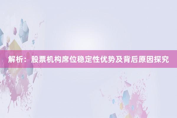 解析：股票机构席位稳定性优势及背后原因探究
