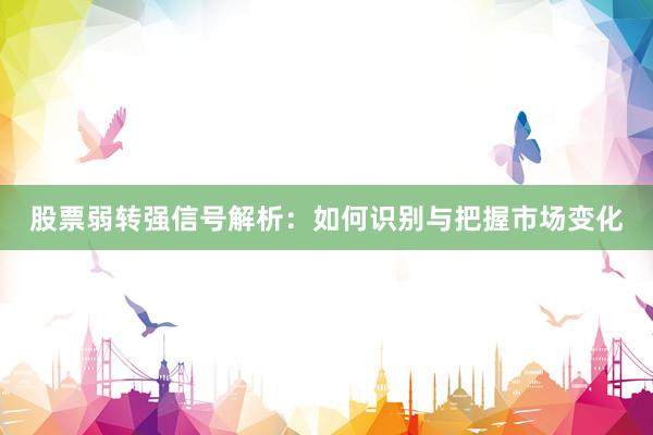 股票弱转强信号解析：如何识别与把握市场变化