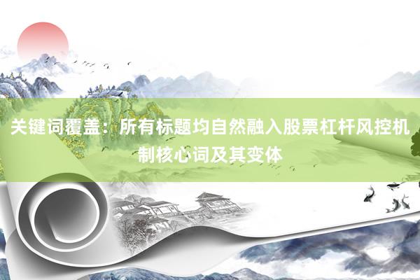 关键词覆盖：所有标题均自然融入股票杠杆风控机制核心词及其变体