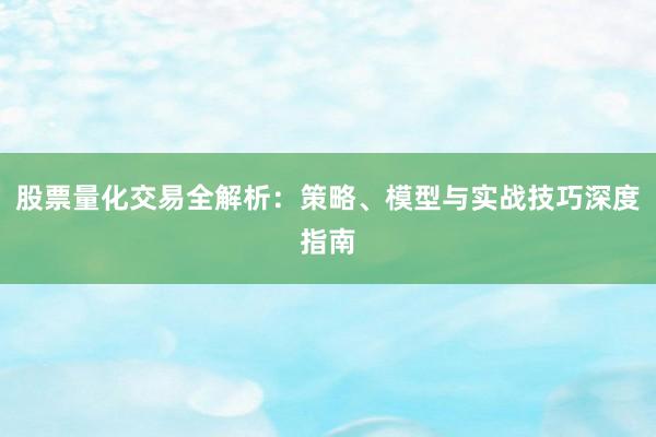 股票量化交易全解析：策略、模型与实战技巧深度指南