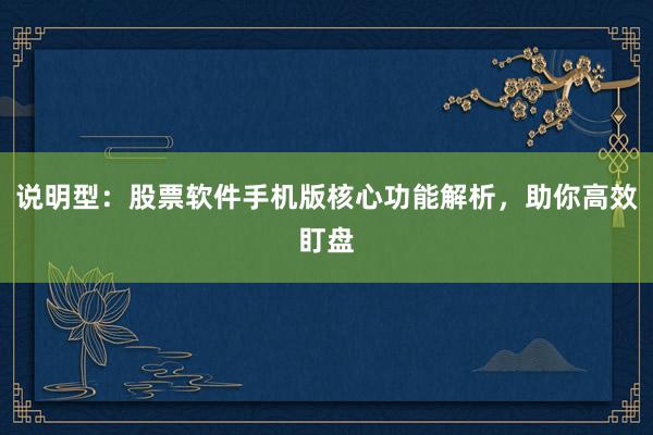 说明型：股票软件手机版核心功能解析，助你高效盯盘