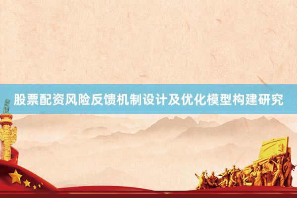 股票配资风险反馈机制设计及优化模型构建研究