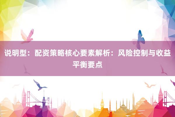 说明型：配资策略核心要素解析：风险控制与收益平衡要点