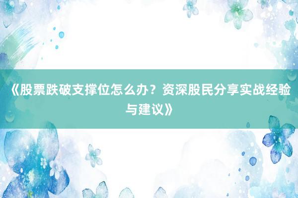 《股票跌破支撑位怎么办？资深股民分享实战经验与建议》