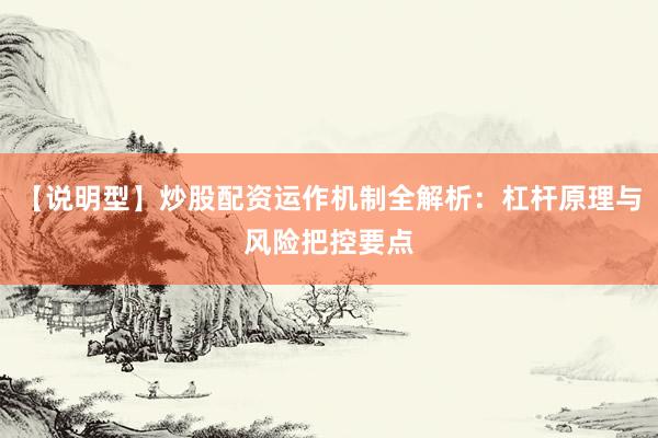 【说明型】炒股配资运作机制全解析：杠杆原理与风险把控要点
