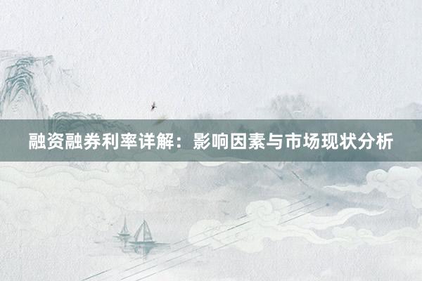 融资融券利率详解：影响因素与市场现状分析