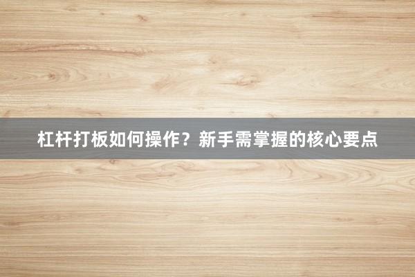 杠杆打板如何操作？新手需掌握的核心要点