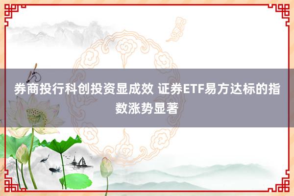 券商投行科创投资显成效 证券ETF易方达标的指数涨势显著