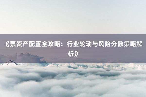 《票资产配置全攻略：行业轮动与风险分散策略解析》